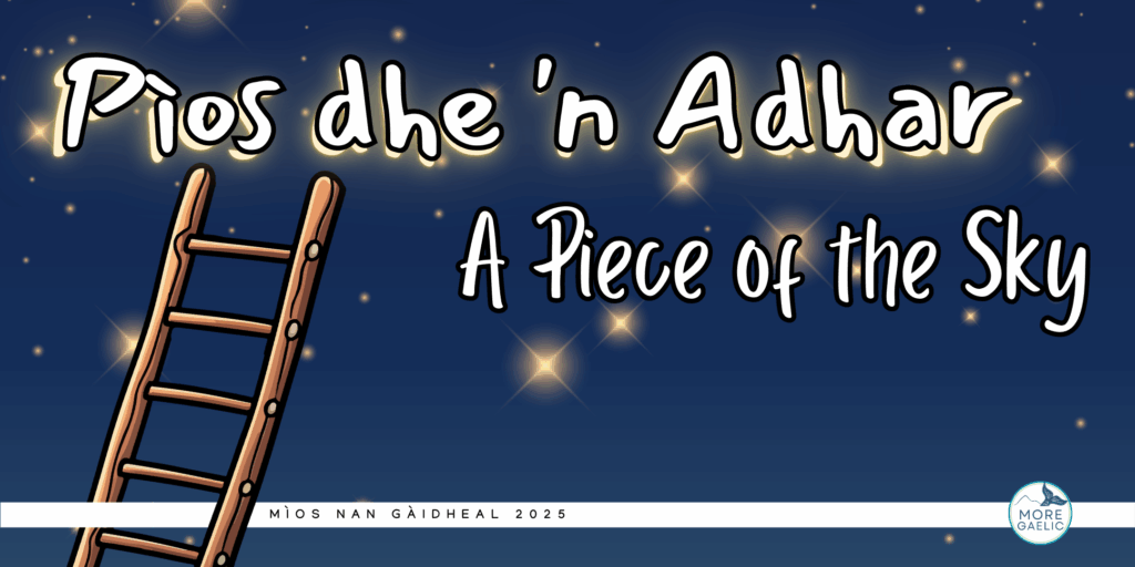Banner image for Pìos dhe 'n Adhar. The background is a dark sky dotted with stars. The title is written across the banner. There is a brown wooden ladder reaching up to the title. A white line is across the bottom with the More Gaelic logo on the right and Mìos nan Gaidheal on the left